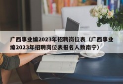 广西事业编2023年招聘岗位表（广西事业编2023年招聘岗位表报名人数南宁）