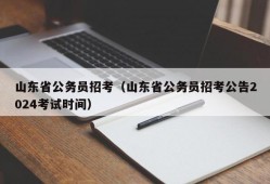 山东省公务员招考（山东省公务员招考公告2024考试时间）