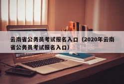 云南省公务员考试报名入口（2020年云南省公务员考试报名入口）