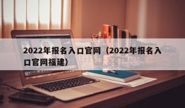 2022年报名入口官网（2022年报名入口官网福建）