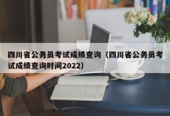 四川省公务员考试成绩查询（四川省公务员考试成绩查询时间2022）