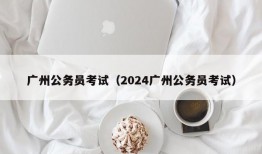 广州公务员考试（2024广州公务员考试）