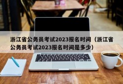 浙江省公务员考试2023报名时间（浙江省公务员考试2023报名时间是多少）