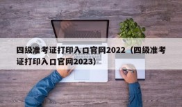 四级准考证打印入口官网2022（四级准考证打印入口官网2023）