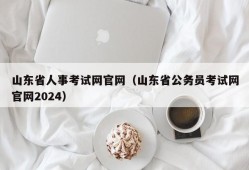 山东省人事考试网官网（山东省公务员考试网官网2024）