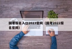 国考报名入口2023官网（国考2022报名官网）
