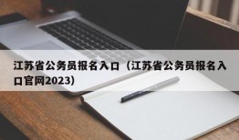 江苏省公务员报名入口（江苏省公务员报名入口官网2023）