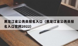 黑龙江省公务员报名入口（黑龙江省公务员报名入口官网2022）