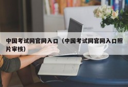中国考试网官网入口（中国考试网官网入口照片审核）