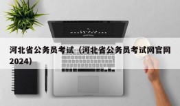 河北省公务员考试（河北省公务员考试网官网2024）