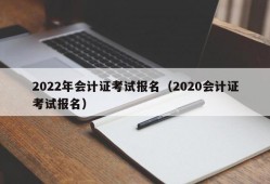 2022年会计证考试报名（2020会计证考试报名）