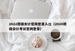 2022初级会计官网登录入口（2020初级会计考试官网登录）