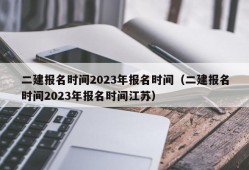 二建报名时间2023年报名时间（二建报名时间2023年报名时间江苏）