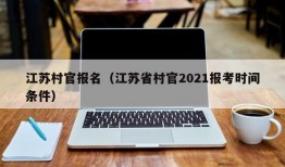 江苏村官报名（江苏省村官2021报考时间条件）