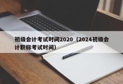 初级会计考试时间2020（2024初级会计职称考试时间）