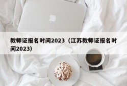 教师证报名时间2023（江苏教师证报名时间2023）