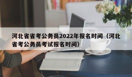 河北省省考公务员2022年报名时间（河北省考公务员考试报名时间）