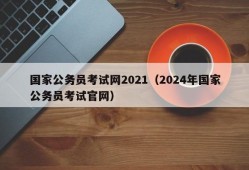 国家公务员考试网2021（2024年国家公务员考试官网）