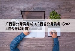 广西省公务员考试（广西省公务员考试2023报名考试时间）