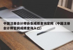 中国注册会计师协会成绩查询官网（中国注册会计师官网成绩查询入口）