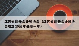 江苏省注册会计师协会（江苏省注册会计师协会成立20周年是哪一年）