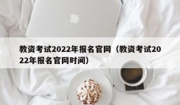 教资考试2022年报名官网（教资考试2022年报名官网时间）