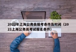 2022年上海公务员报考条件及时间（2021上海公务员考试报名条件）